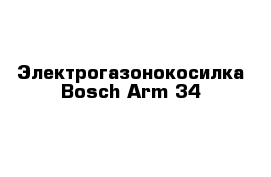 Электрогазонокосилка Bosch Arm 34